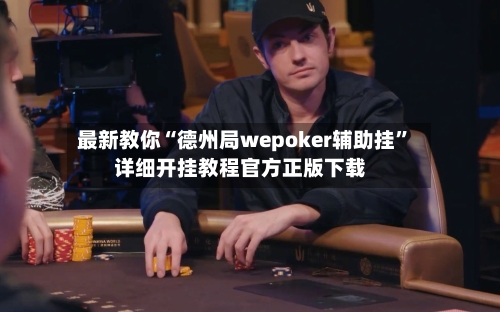 最新教你“德州局wepoker辅助挂”详细开挂教程官方正版下载-第2张图片