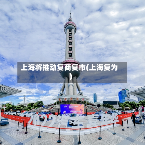 上海将推动复商复市(上海复为)-第2张图片