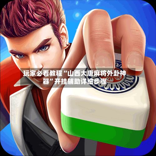 玩家必看教程“山西大唐麻将外卦神器”开挂辅助详细步骤-第2张图片