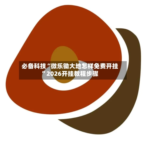 必备科技“微乐锄大地怎样免费开挂”2026开挂教程步骤-第3张图片