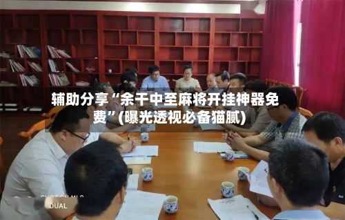 辅助分享“余干中至麻将开挂神器免费”(曝光透视必备猫腻)-第2张图片