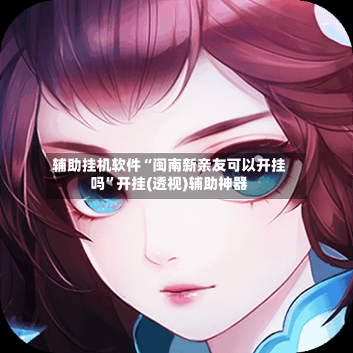 辅助挂机软件“闽南新亲友可以开挂吗”开挂(透视)辅助神器-第3张图片