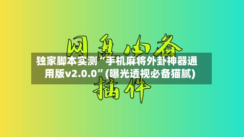 独家脚本实测“手机麻将外卦神器通用版v2.0.0”(曝光透视必备猫腻)