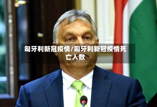 匈牙利新冠疫情/匈牙利新冠疫情死亡人数