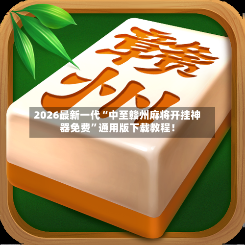 2026最新一代“中至赣州麻将开挂神器免费”通用版下载教程！-第2张图片