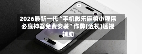 2026最新一代“手机微乐麻将小程序必赢神器免费安装”作弊(透视)透视辅助