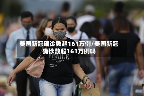 美国新冠确诊数超161万例/美国新冠确诊数超161万例吗-第3张图片
