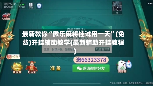 最新教你“微乐麻将挂试用一天	”(免费)开挂辅助教学(最新辅助开挂教程)-第2张图片