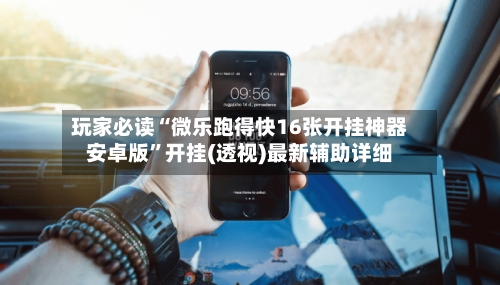 玩家必读“微乐跑得快16张开挂神器安卓版	”开挂(透视)最新辅助详细-第3张图片