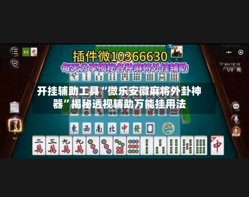 开挂辅助工具“微乐安徽麻将外卦神器”揭秘透视辅助万能挂用法-第3张图片