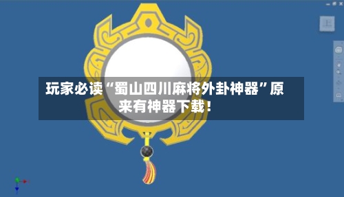玩家必读“蜀山四川麻将外卦神器”原来有神器下载！-第3张图片