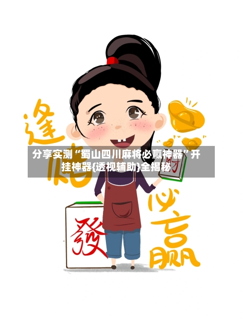 分享实测“蜀山四川麻将必赢神器”开挂神器{透视辅助}全揭秘-第2张图片