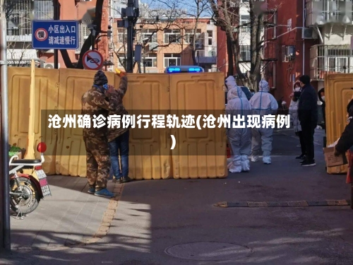 沧州确诊病例行程轨迹(沧州出现病例)