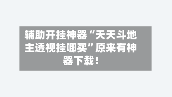辅助开挂神器“天天斗地主透视挂哪买”原来有神器下载！-第3张图片