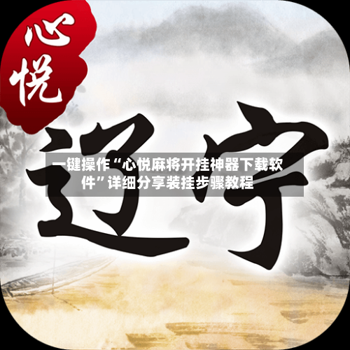 一键操作“心悦麻将开挂神器下载软件”详细分享装挂步骤教程-第2张图片