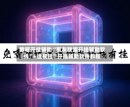 教程开挂辅助“聚友联盟开挂辅助软件”+透视挂”开挂辅助软件教程-第2张图片