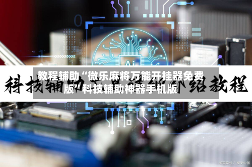 教程辅助“微乐麻将万能开挂器免费版”科技辅助神器手机版-第3张图片