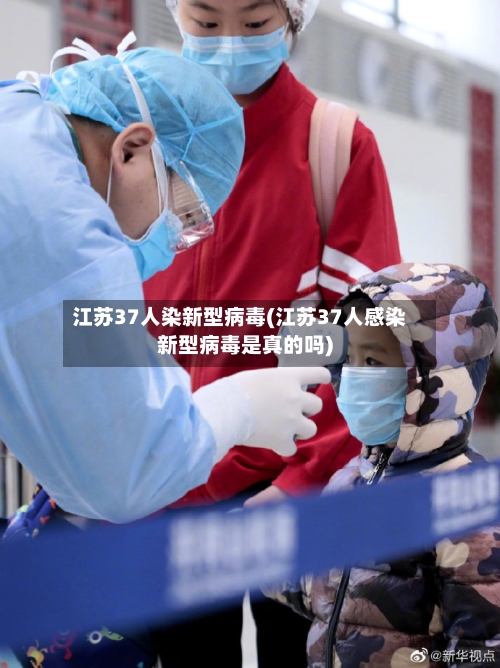 江苏37人染新型病毒(江苏37人感染新型病毒是真的吗)