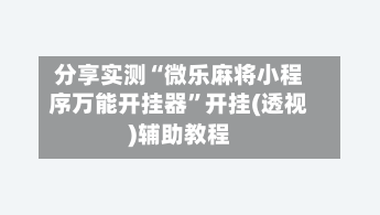 分享实测“微乐麻将小程序万能开挂器”开挂(透视)辅助教程-第3张图片