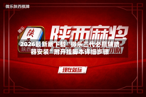 2026最新版下载“微乐三代必赢辅助器安装”附开挂脚本详细步骤-第3张图片