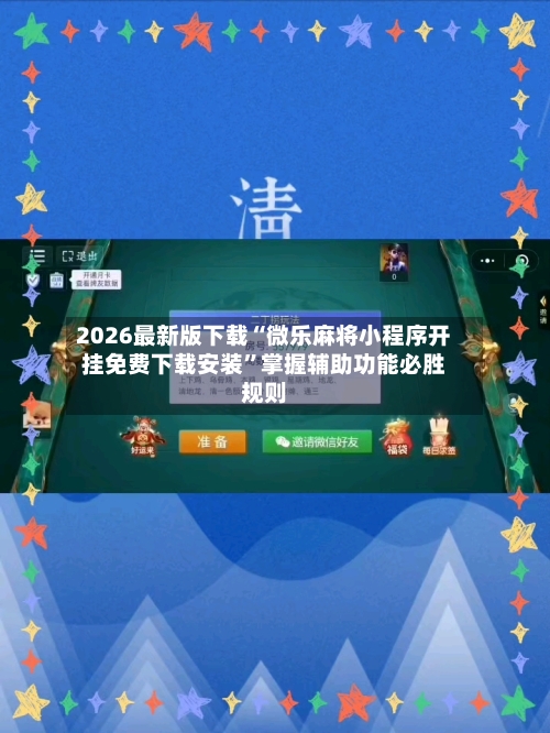 2026最新版下载“微乐麻将小程序开挂免费下载安装”掌握辅助功能必胜规则-第3张图片