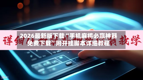 2026最新版下载“手机麻将必赢神器免费下载”附开挂脚本详细教程