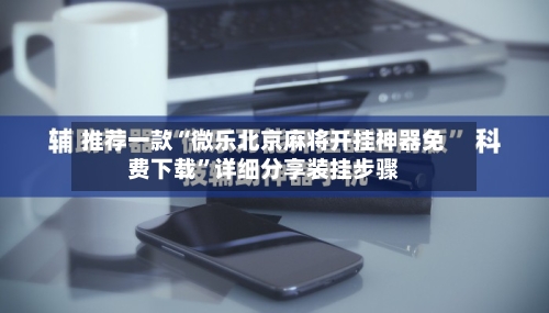 推荐一款“微乐北京麻将开挂神器免费下载	”详细分享装挂步骤-第3张图片
