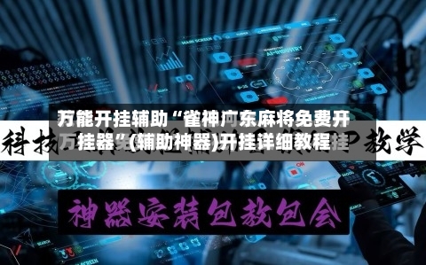 万能开挂辅助“雀神广东麻将免费开挂器”(辅助神器)开挂详细教程-第2张图片
