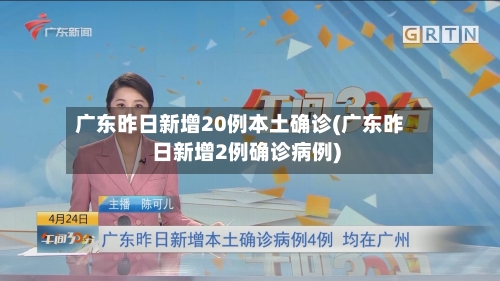 广东昨日新增20例本土确诊(广东昨日新增2例确诊病例)-第2张图片