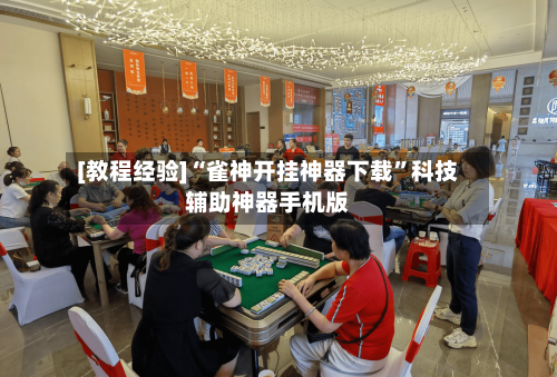 [教程经验]“雀神开挂神器下载	”科技辅助神器手机版-第2张图片