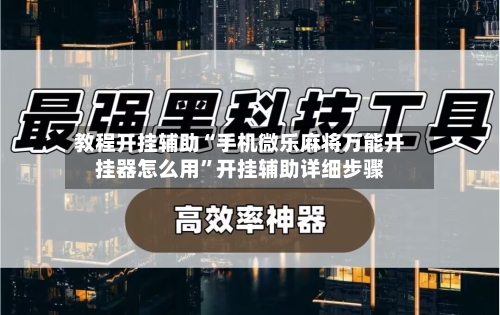 教程开挂辅助“手机微乐麻将万能开挂器怎么用”开挂辅助详细步骤-第2张图片