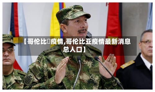 【哥伦比亜疫情,哥伦比亚疫情最新消息总人口】-第2张图片