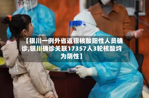 【银川一例外省返银核酸阳性人员确诊,银川确诊关联17357人3轮核酸均为阴性】
