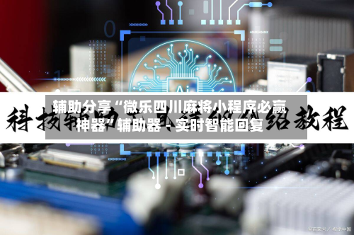 辅助分享“微乐四川麻将小程序必赢神器	”辅助器 - 实时智能回复-第2张图片