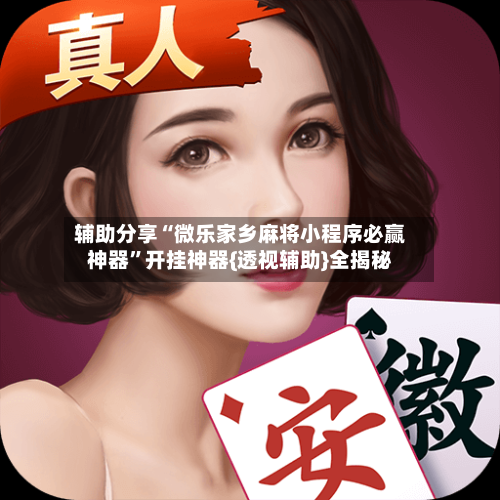 辅助分享“微乐家乡麻将小程序必赢神器	”开挂神器{透视辅助}全揭秘-第2张图片