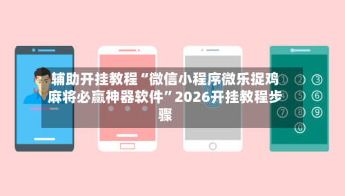辅助开挂教程“微信小程序微乐捉鸡麻将必赢神器软件”2026开挂教程步骤-第2张图片
