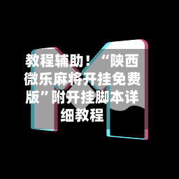 教程辅助！“陕西微乐麻将开挂免费版	”附开挂脚本详细教程-第2张图片