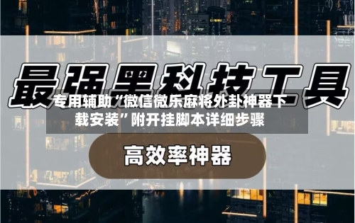 专用辅助“微信微乐麻将外卦神器下载安装”附开挂脚本详细步骤
