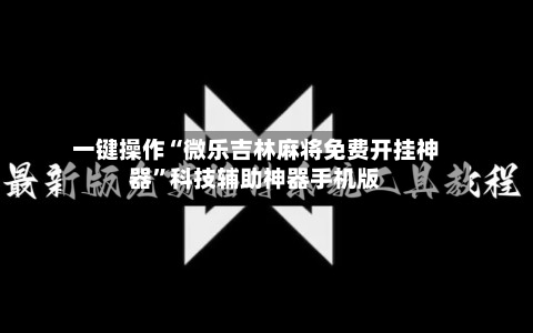 一键操作“微乐吉林麻将免费开挂神器	”科技辅助神器手机版-第3张图片