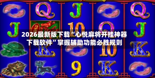 2026最新版下载“心悦麻将开挂神器下载软件”掌握辅助功能必胜规则