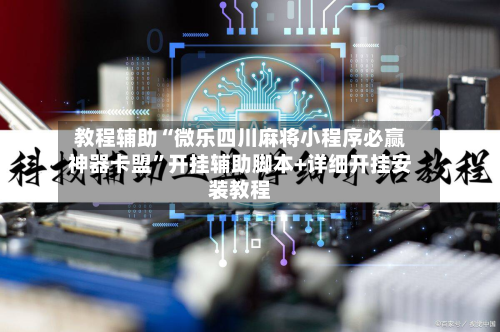 教程辅助“微乐四川麻将小程序必赢神器卡盟”开挂辅助脚本+详细开挂安装教程