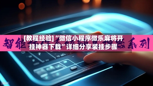 [教程经验]“微信小程序微乐麻将开挂神器下载”详细分享装挂步骤-第3张图片