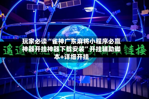 玩家必读“雀神广东麻将小程序必赢神器开挂神器下载安装”开挂辅助脚本+详细开挂-第2张图片