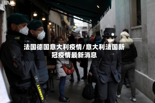 法国德国意大利疫情/意大利法国新冠疫情最新消息