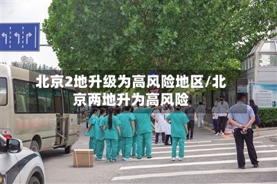 北京2地升级为高风险地区/北京两地升为高风险