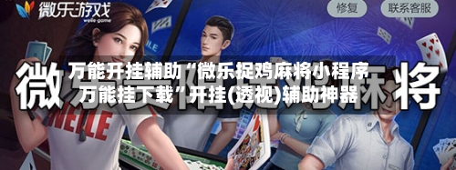 万能开挂辅助“微乐捉鸡麻将小程序万能挂下载”开挂(透视)辅助神器