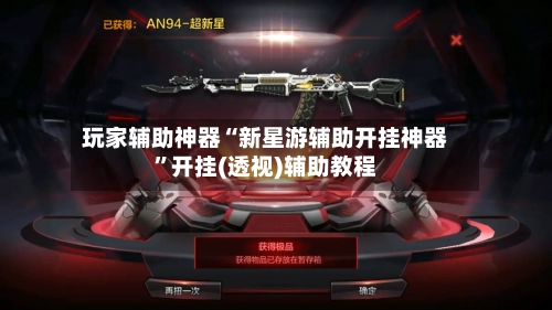 玩家辅助神器“新星游辅助开挂神器	”开挂(透视)辅助教程-第2张图片