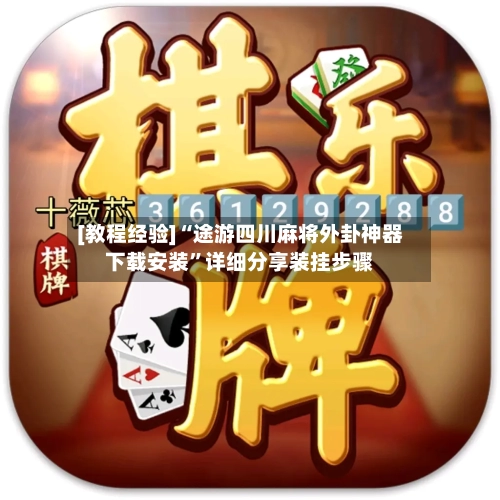 [教程经验]“途游四川麻将外卦神器下载安装”详细分享装挂步骤