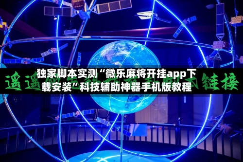 独家脚本实测“微乐麻将开挂app下载安装”科技辅助神器手机版教程