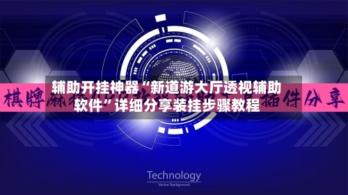 辅助开挂神器“新道游大厅透视辅助软件	”详细分享装挂步骤教程-第2张图片